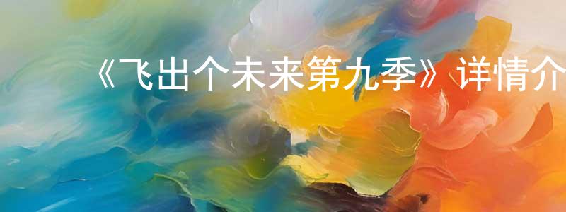 鲍雅芳的动漫综艺大全,《飞出个未来第九季》详情介绍_飞出个未来第九季已完结在线观看_飞出个未来第九季迅雷下载_欧美动漫